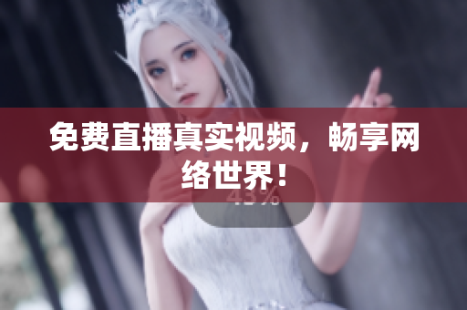 免费直播真实视频，畅享网络世界！