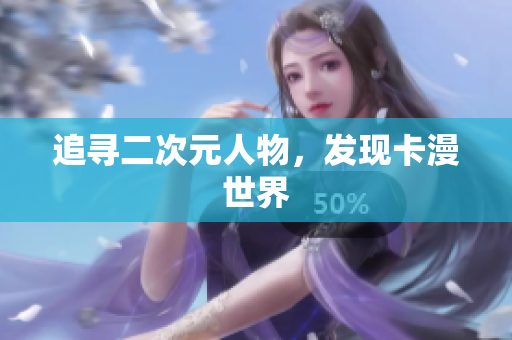 追寻二次元人物，发现卡漫世界
