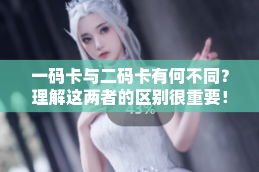 一码卡与二码卡有何不同？理解这两者的区别很重要！