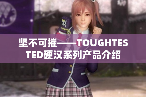 坚不可摧——TOUGHTESTED硬汉系列产品介绍