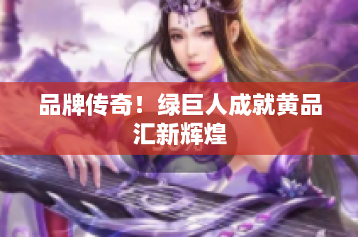 品牌传奇！绿巨人成就黄品汇新辉煌