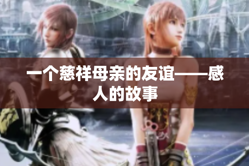 一个慈祥母亲的友谊——感人的故事