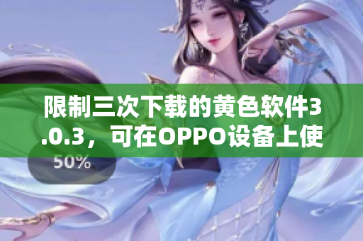 限制三次下载的黄色软件3.0.3，可在OPPO设备上使用