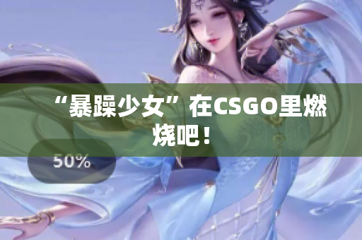 “暴躁少女”在CSGO里燃烧吧！