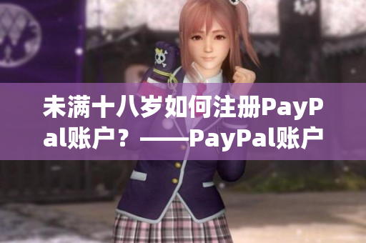 未满十八岁如何注册PayPal账户？——PayPal账户注册教程
