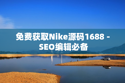 免费获取Nike源码1688 - SEO编辑必备