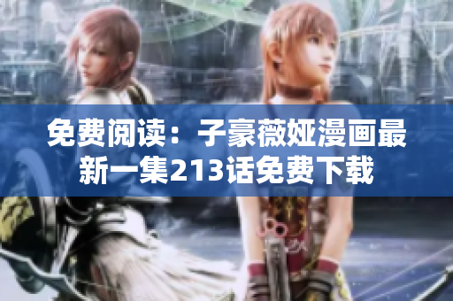 免费阅读：子豪薇娅漫画最新一集213话免费下载
