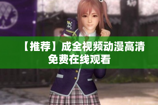 【推荐】成全视频动漫高清免费在线观看