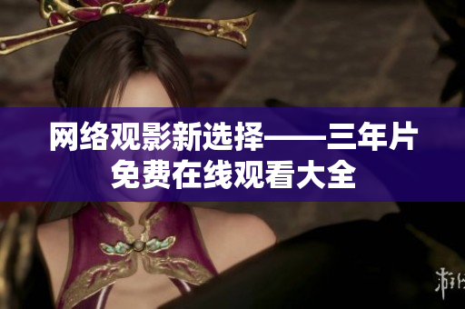 网络观影新选择——三年片免费在线观看大全