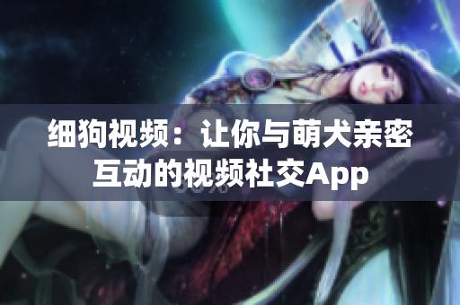 细狗视频：让你与萌犬亲密互动的视频社交App