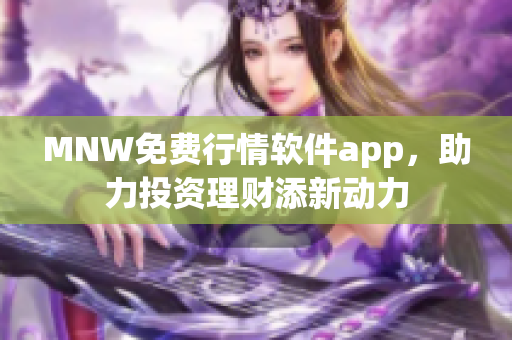MNW免费行情软件app，助力投资理财添新动力