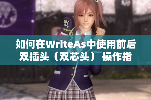 如何在WriteAs中使用前后双插头（双芯头） 操作指南
