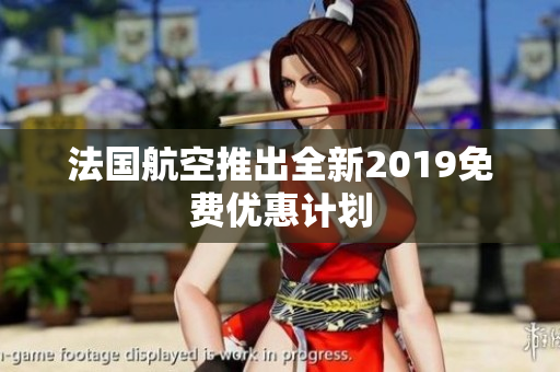 法国航空推出全新2019免费优惠计划