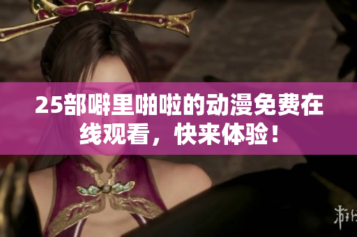 25部噼里啪啦的动漫免费在线观看，快来体验！
