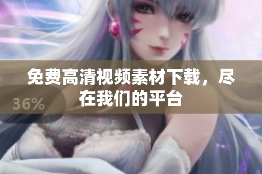 免费高清视频素材下载，尽在我们的平台