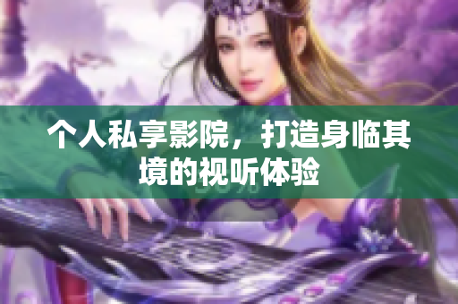 个人私享影院，打造身临其境的视听体验