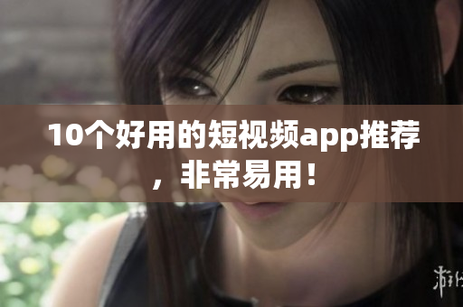 10个好用的短视频app推荐，非常易用！