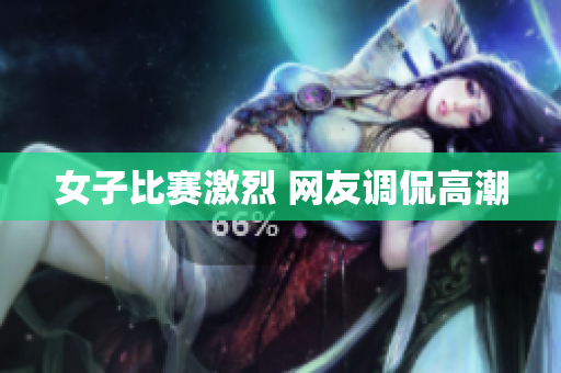 女子比赛激烈 网友调侃高潮