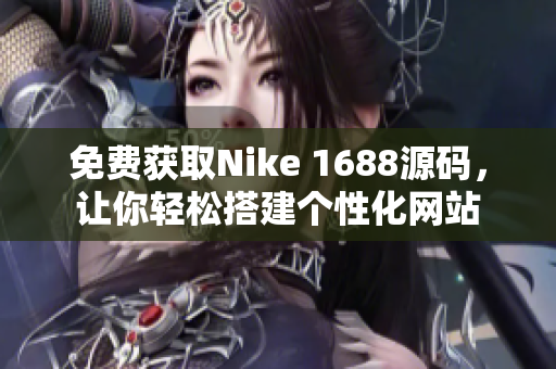 免费获取Nike 1688源码，让你轻松搭建个性化网站