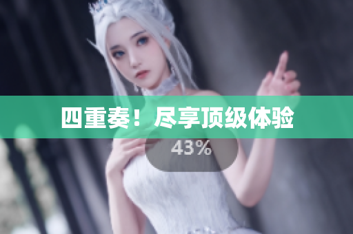 四重奏！尽享顶级体验