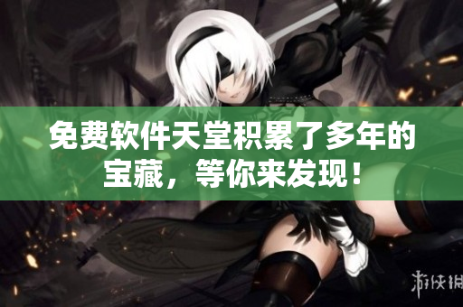 免费软件天堂积累了多年的宝藏，等你来发现！