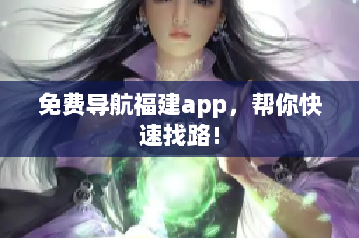 免费导航福建app，帮你快速找路！