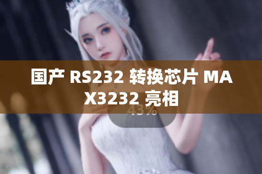 国产 RS232 转换芯片 MAX3232 亮相