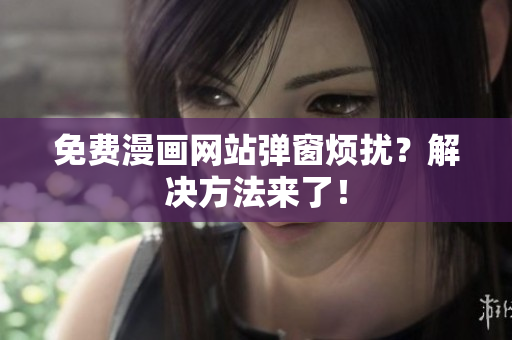 免费漫画网站弹窗烦扰？解决方法来了！