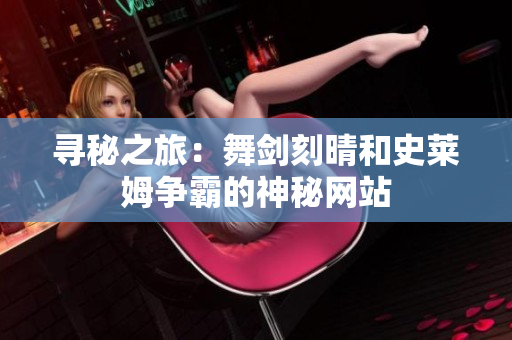 寻秘之旅：舞剑刻晴和史莱姆争霸的神秘网站