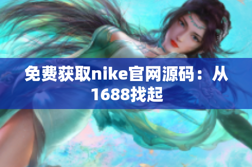 免费获取nike官网源码：从1688找起