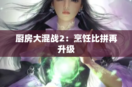 厨房大混战2：烹饪比拼再升级