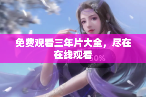 免费观看三年片大全，尽在在线观看