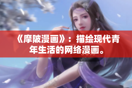 《摩陂漫画》：描绘现代青年生活的网络漫画。