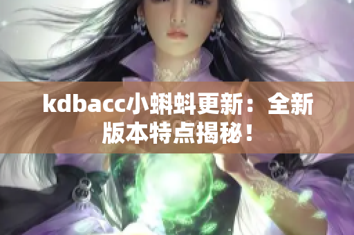 kdbacc小蝌蚪更新：全新版本特点揭秘！