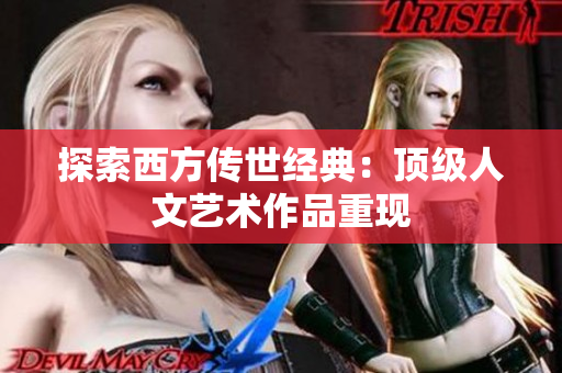 探索西方传世经典：顶级人文艺术作品重现