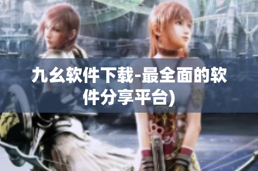 九幺软件下载-最全面的软件分享平台)