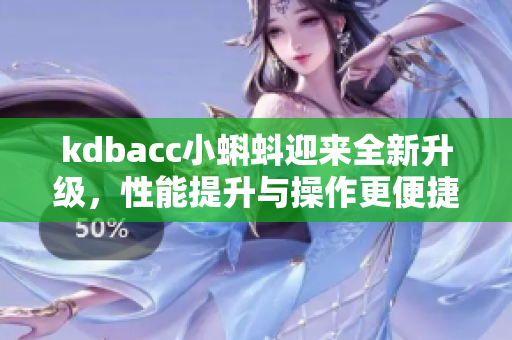 kdbacc小蝌蚪迎来全新升级，性能提升与操作更便捷