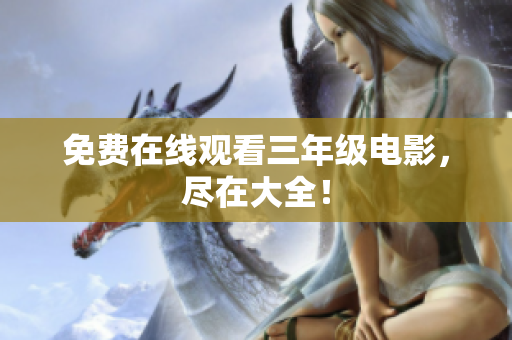 免费在线观看三年级电影，尽在大全！