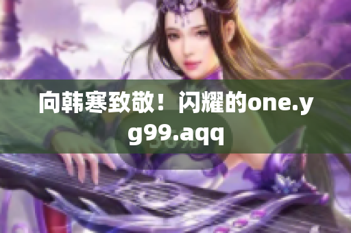 向韩寒致敬！闪耀的one.yg99.aqq