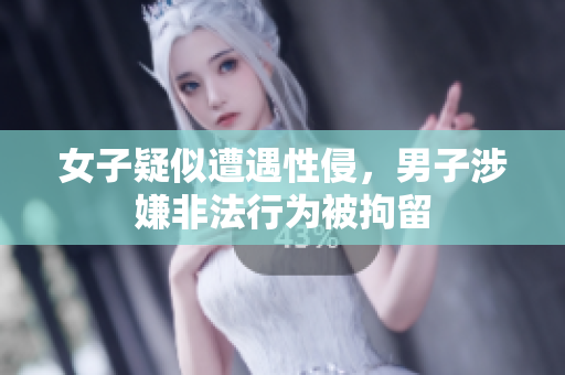 女子疑似遭遇性侵，男子涉嫌非法行为被拘留