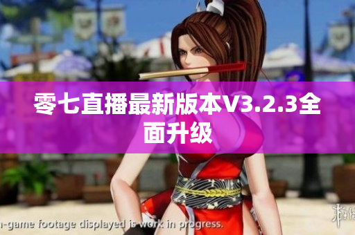 零七直播最新版本V3.2.3全面升级