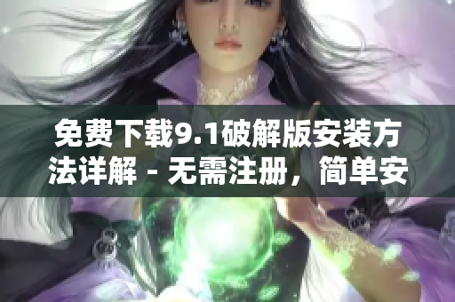 免费下载9.1破解版安装方法详解 - 无需注册，简单安装