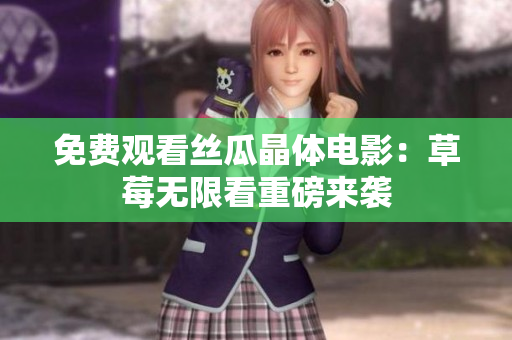 免费观看丝瓜晶体电影：草莓无限看重磅来袭