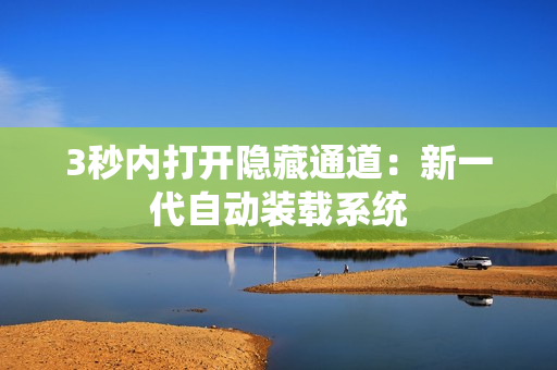 3秒内打开隐藏通道：新一代自动装载系统