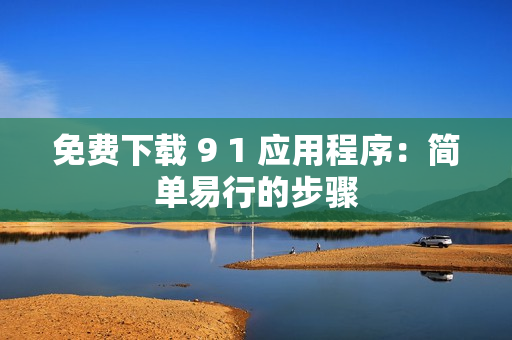 免费下载 9 1 应用程序：简单易行的步骤