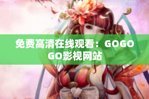 免费高清在线观看：GOGOGO影视网站