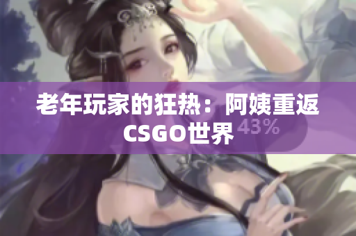 老年玩家的狂热：阿姨重返CSGO世界
