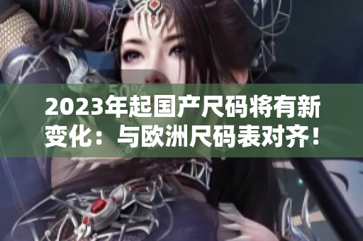 2023年起国产尺码将有新变化：与欧洲尺码表对齐！