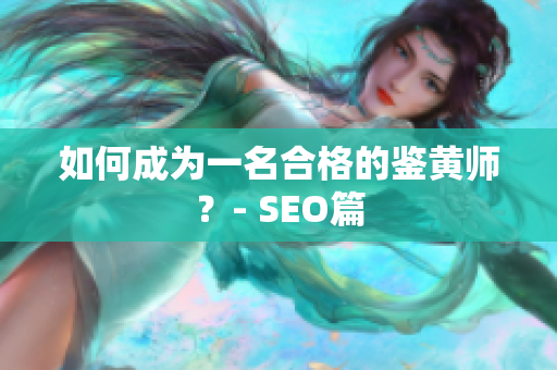 如何成为一名合格的鉴黄师？- SEO篇