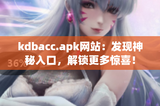 kdbacc.apk网站：发现神秘入口，解锁更多惊喜！